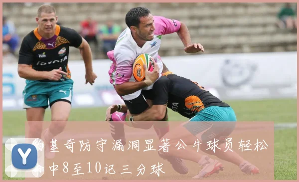 约基奇防守漏洞显著公牛球员轻松命中8至10记三分球