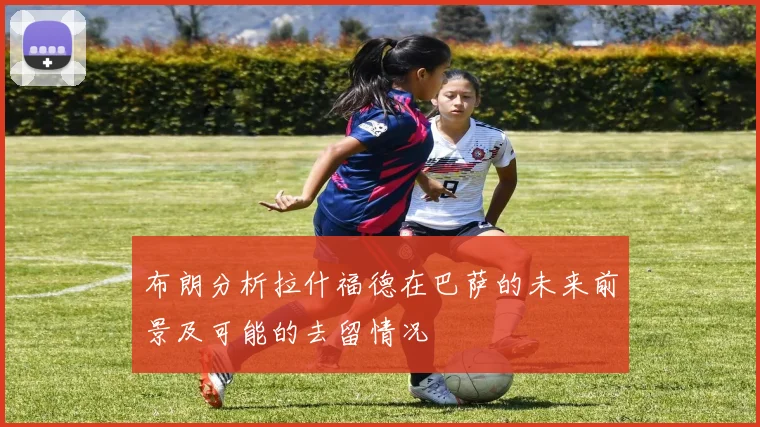 布朗分析拉什福德在巴萨的未来前景及可能的去留情况