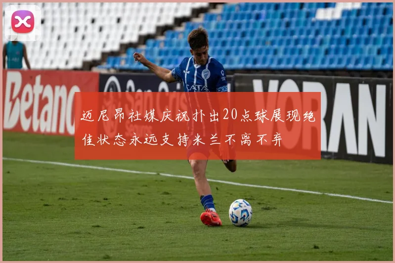 迈尼昂社媒庆祝扑出20点球展现绝佳状态永远支持米兰不离不弃