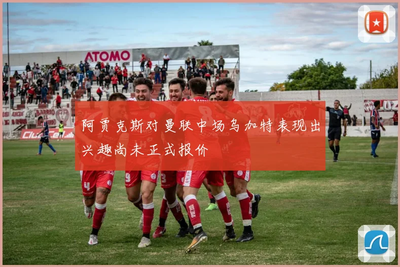 阿贾克斯对曼联中场乌加特表现出兴趣尚未正式报价