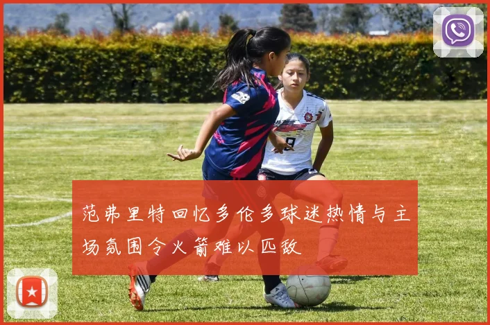 范弗里特回忆多伦多球迷热情与主场氛围令火箭难以匹敌
