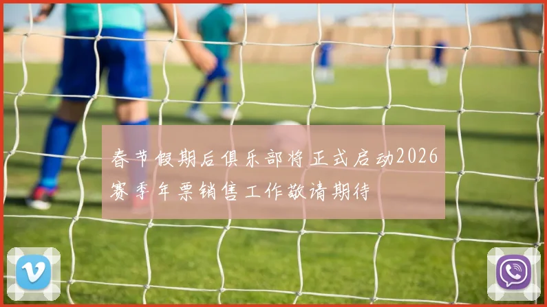 春节假期后俱乐部将正式启动2026赛季年票销售工作敬请期待