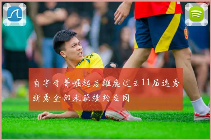 自字母哥崛起后雄鹿过去11届选秀新秀全部未获续约合同