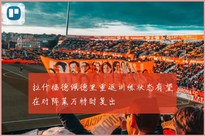 拉什福德佩德里重返训练状态有望在对阵莱万特时复出