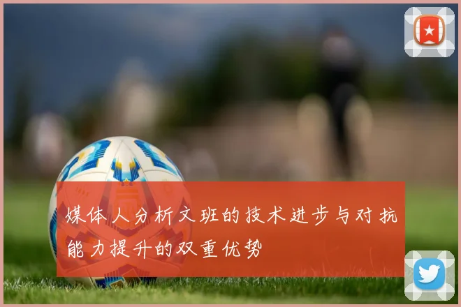 媒体人分析文班的技术进步与对抗能力提升的双重优势