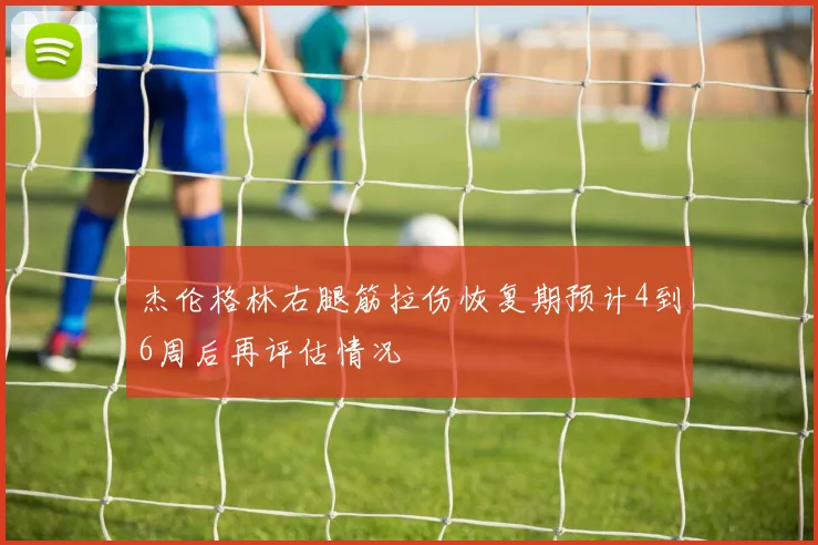 杰伦格林右腿筋拉伤恢复期预计4到6周后再评估情况