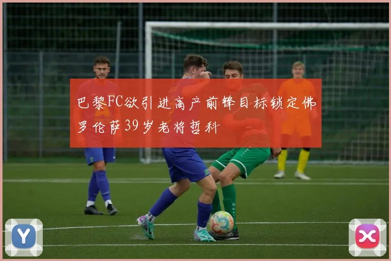 巴黎FC欲引进高产前锋目标锁定佛罗伦萨39岁老将哲科