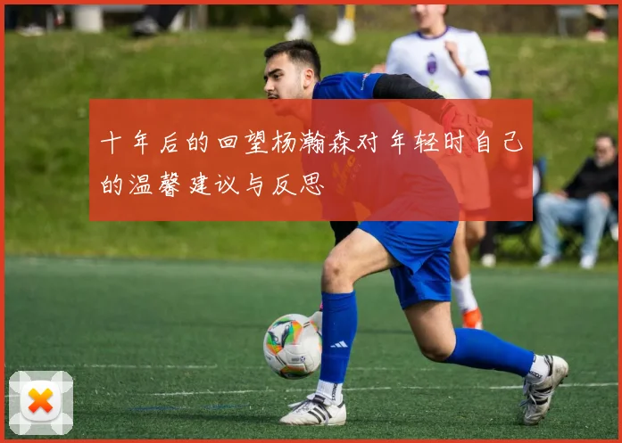 十年后的回望杨瀚森对年轻时自己的温馨建议与反思