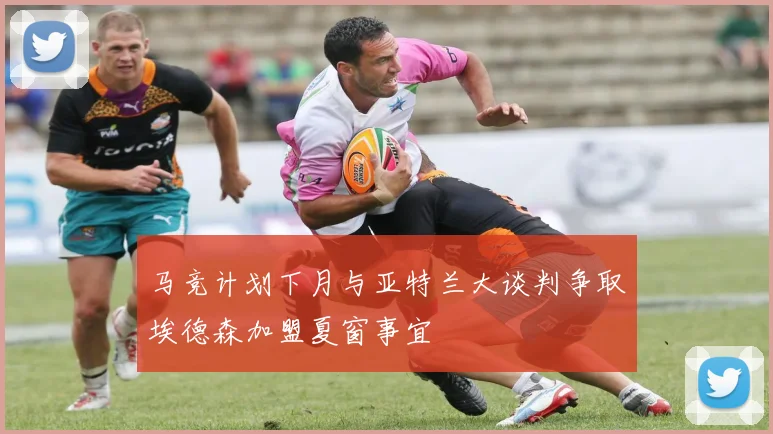 马竞计划下月与亚特兰大谈判争取埃德森加盟夏窗事宜