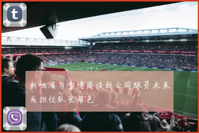 利物浦与索博商谈新合同球员未来或担任队长角色