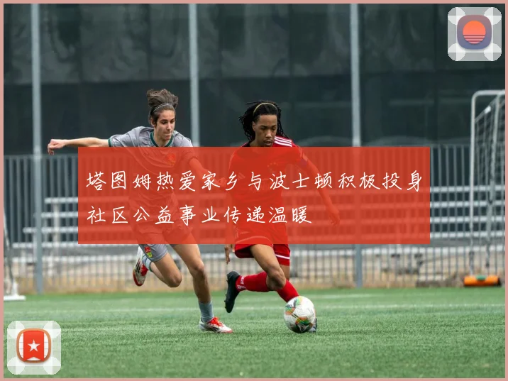 塔图姆热爱家乡与波士顿积极投身社区公益事业传递温暖